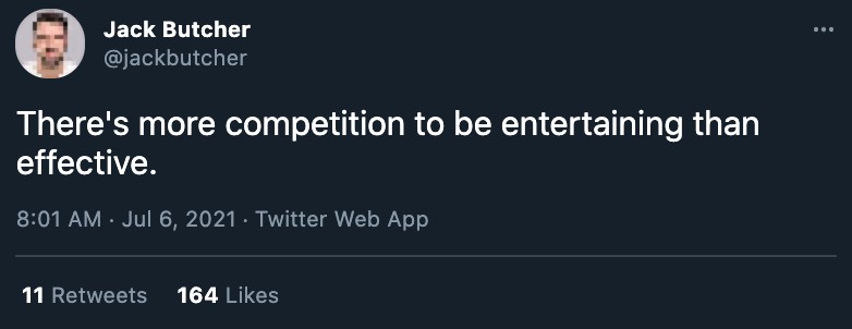 A tweet by Jack Butcher that reads, "There's more competition to be entertaining than effective."