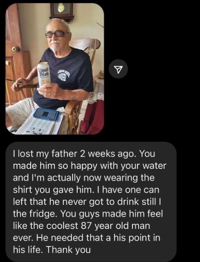 A message from a customer's daughter saying he passed away but Liquid Water made him feel like the coolest 87 year old man ever.